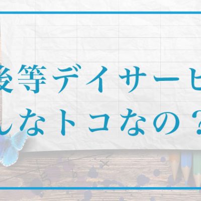 放課後等デイサービスはどんなトコなの？？